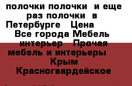 полочки полочки  и еще раз полочки  в  Петербурге › Цена ­ 500 - Все города Мебель, интерьер » Прочая мебель и интерьеры   . Крым,Красногвардейское